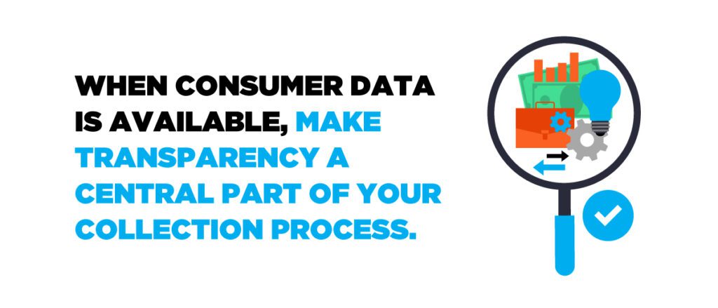 When consumer data is available, make transparency a central part of your collection process